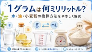 1グラムは何ミリリットル?水・油・小麦粉の換算方法をやさしく解説